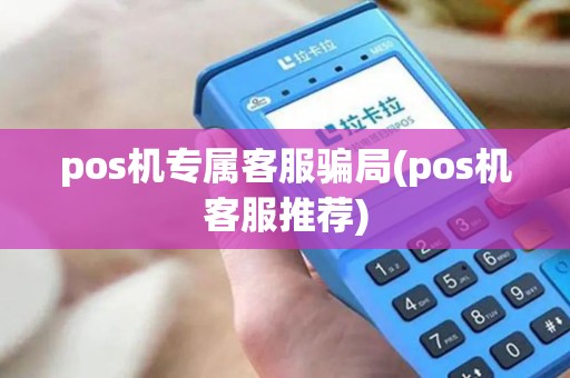 pos机专属客服骗局(pos机客服推荐) pos机专属客服骗局(pos机客服推荐)