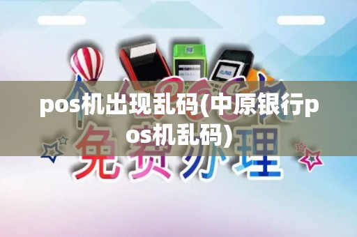 pos机出现乱码(中原银行pos机乱码)