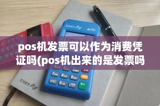 pos机发票可以作为消费凭证吗(pos机出来的是发票吗) pos机发票可以作为消费凭证吗(pos机出来的是发票吗)