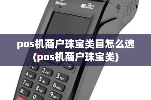 pos机商户珠宝类目怎么选(pos机商户珠宝类) pos机商户珠宝类目怎么选(pos机商户珠宝类)