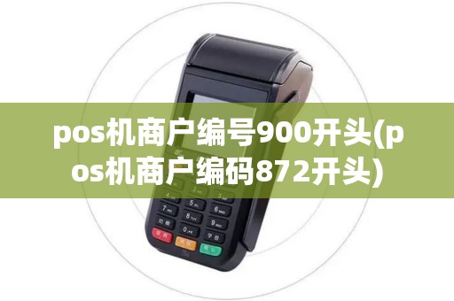 pos机商户编号900开头(pos机商户编码872开头) pos机商户编号900开头(pos机商户编码872开头)