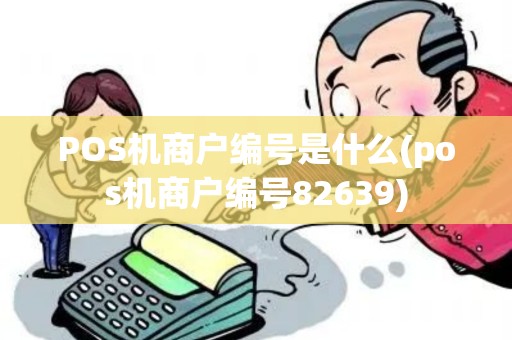 POS机商户编号是什么(pos机商户编号82639)