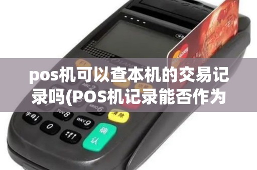 pos机可以查本机的交易记录吗(POS机记录能否作为借款证据) pos机可以查本机的交易记录吗(POS机记录能否作为借款证据)