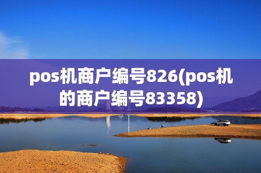 pos机商户编号826(pos机的商户编号83358) pos机商户编号826(pos机的商户编号83358)