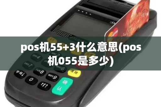 pos机55+3什么意思(pos机055是多少) pos机55+3什么意思(pos机055是多少)
