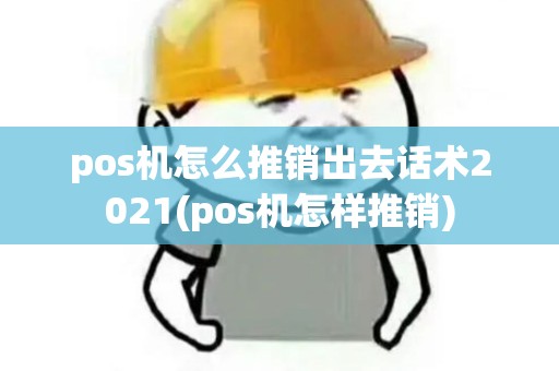 pos机怎么推销出去话术2021(pos机怎样推销) pos机怎么推销出去话术2021(pos机怎样推销)