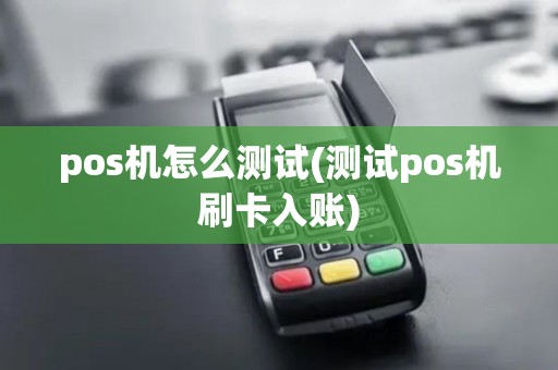 pos机怎么测试(测试pos机刷卡入账) pos机怎么测试(测试pos机刷卡入账)