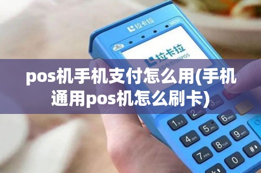 pos机手机支付怎么用(手机通用pos机怎么刷卡) pos机手机支付怎么用(手机通用pos机怎么刷卡)