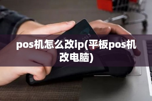 pos机怎么改ip(平板pos机改电脑) pos机怎么改ip(平板pos机改电脑)