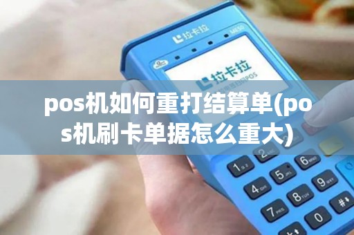 pos机如何重打结算单(pos机刷卡单据怎么重大) pos机如何重打结算单(pos机刷卡单据怎么重大)