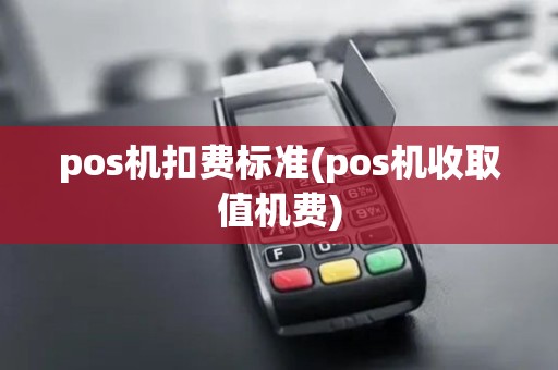 pos机扣费标准(pos机收取值机费) pos机扣费标准(pos机收取值机费)