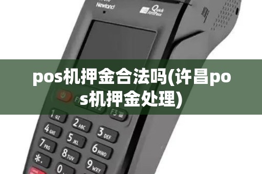 pos机押金合法吗(许昌pos机押金处理) pos机押金合法吗(许昌pos机押金处理)
