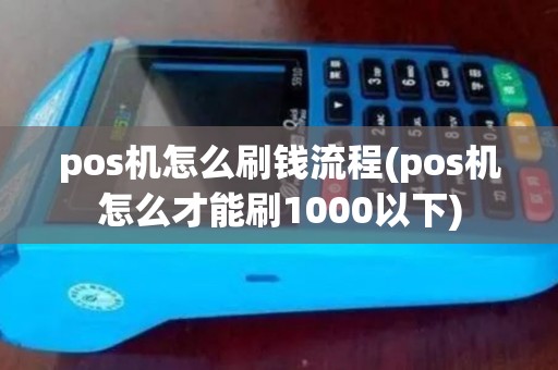 pos机怎么刷钱流程(pos机怎么才能刷1000以下) pos机怎么刷钱流程(pos机怎么才能刷1000以下)
