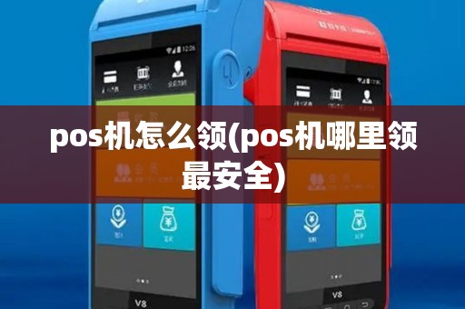 pos机怎么领(pos机哪里领最安全) pos机怎么领(pos机哪里领最安全)