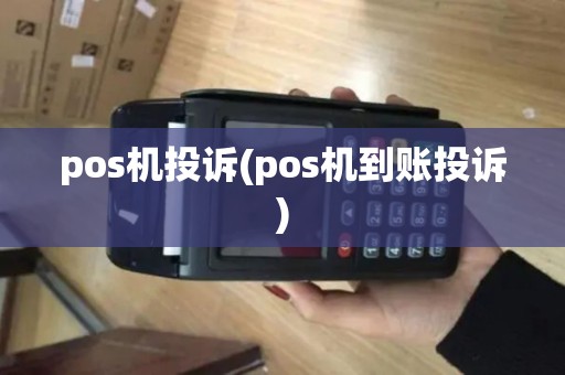 pos机投诉(pos机到账投诉) pos机投诉(pos机到账投诉)