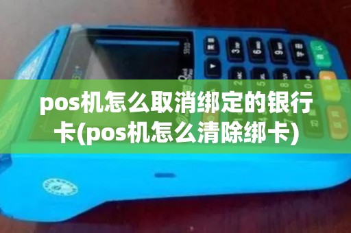 pos机怎么取消绑定的银行卡(pos机怎么清除绑卡) pos机怎么取消绑定的银行卡(pos机怎么清除绑卡)