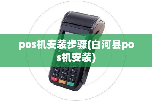 pos机安装步骤(白河县pos机安装) pos机安装步骤(白河县pos机安装)
