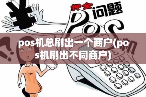 pos机总刷出一个商户(pos机刷出不同商户) pos机总刷出一个商户(pos机刷出不同商户)