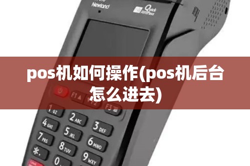 pos机如何操作(pos机后台怎么进去) pos机如何操作(pos机后台怎么进去)