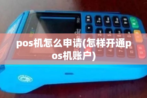 pos机怎么申请(怎样开通pos机账户) pos机怎么申请(怎样开通pos机账户)