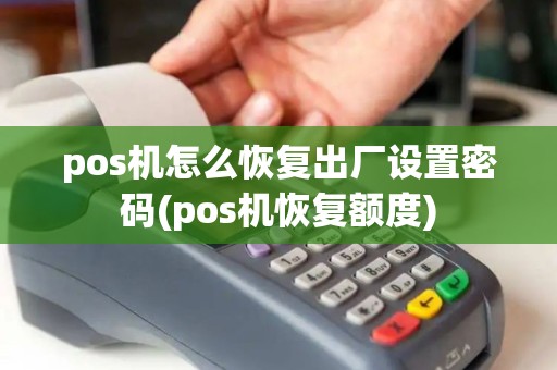 pos机怎么恢复出厂设置密码(pos机恢复额度) pos机怎么恢复出厂设置密码(pos机恢复额度)