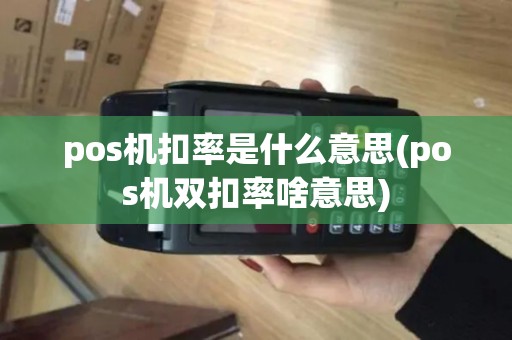 pos机扣率是什么意思(pos机双扣率啥意思) pos机扣率是什么意思(pos机双扣率啥意思)