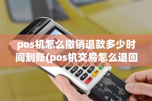 pos机怎么撤销退款多少时间到账(pos机交易怎么退回去) pos机怎么撤销退款多少时间到账(pos机交易怎么退回去)