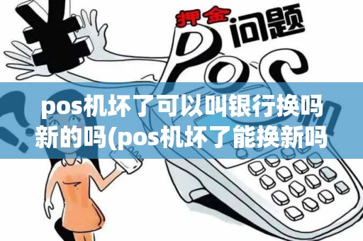 pos机坏了可以叫银行换吗新的吗(pos机坏了能换新吗) pos机坏了可以叫银行换吗新的吗(pos机坏了能换新吗)