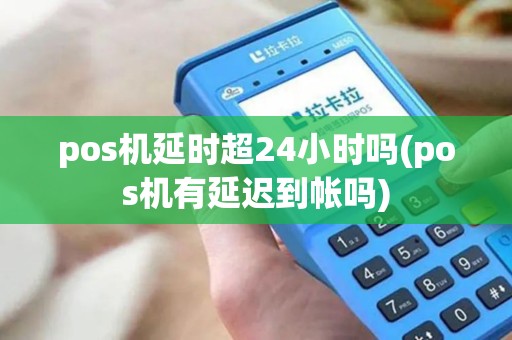 pos机延时超24小时吗(pos机有延迟到帐吗) pos机延时超24小时吗(pos机有延迟到帐吗)