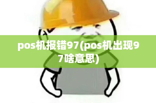 pos机报错97(pos机出现97啥意思) pos机报错97(pos机出现97啥意思)