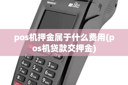 pos机押金属于什么费用(pos机贷款交押金) pos机押金属于什么费用(pos机贷款交押金)