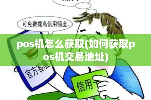 pos机怎么获取(如何获取pos机交易地址) pos机怎么获取(如何获取pos机交易地址)