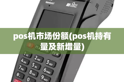 pos机市场份额(pos机持有量及新增量) pos机市场份额(pos机持有量及新增量)