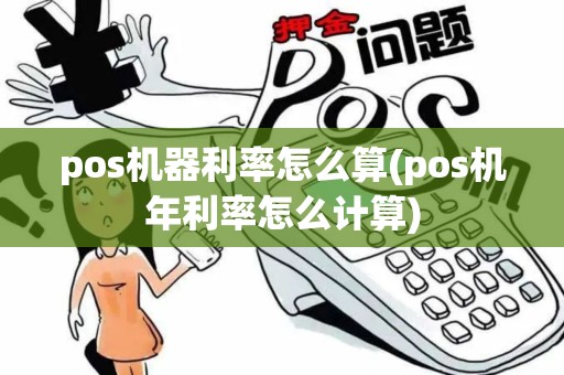 pos机器利率怎么算(pos机年利率怎么计算) pos机器利率怎么算(pos机年利率怎么计算)