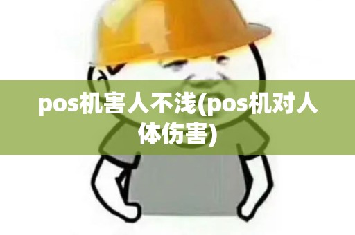pos机害人不浅(pos机对人体伤害) pos机害人不浅(pos机对人体伤害)