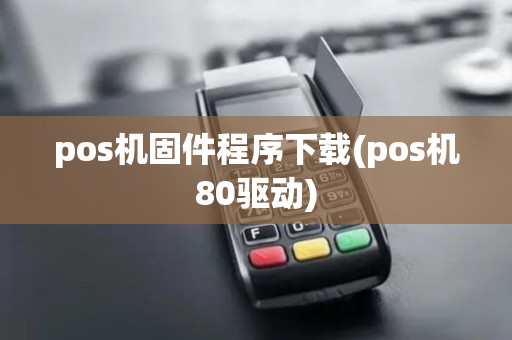 pos机固件程序下载(pos机80驱动) pos机固件程序下载(pos机80驱动)
