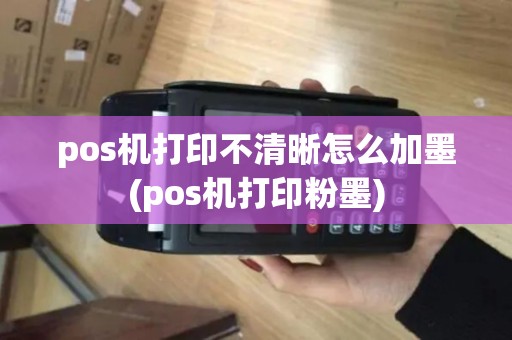 pos机打印不清晰怎么加墨(pos机打印粉墨) pos机打印不清晰怎么加墨(pos机打印粉墨)