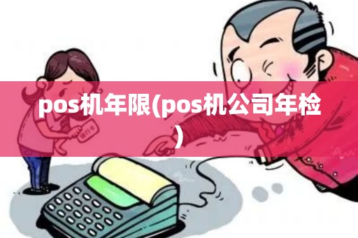 pos机年限(pos机公司年检) pos机年限(pos机公司年检)