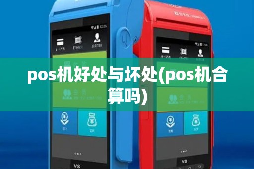 pos机好处与坏处(pos机合算吗) pos机好处与坏处(pos机合算吗)