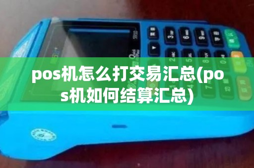 pos机怎么打交易汇总(pos机如何结算汇总) pos机怎么打交易汇总(pos机如何结算汇总)