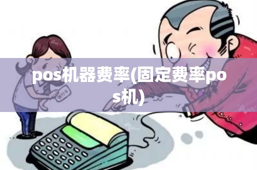 pos机器费率(固定费率pos机) pos机器费率(固定费率pos机)