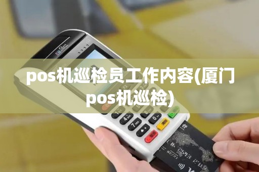 pos机巡检员工作内容(厦门pos机巡检) pos机巡检员工作内容(厦门pos机巡检)