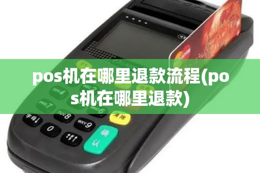 pos机在哪里退款流程(pos机在哪里退款) pos机在哪里退款流程(pos机在哪里退款)