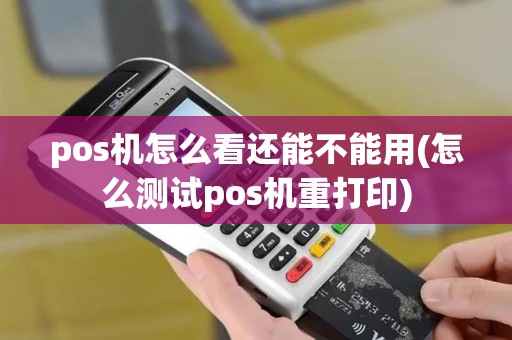 pos机怎么看还能不能用(怎么测试pos机重打印) pos机怎么看还能不能用(怎么测试pos机重打印)