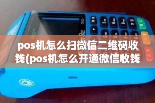 pos机怎么扫微信二维码收钱(pos机怎么开通微信收钱)