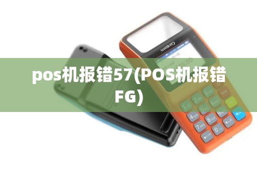 pos机报错57(POS机报错FG) pos机报错57(POS机报错FG)