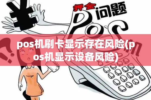pos机刷卡显示存在风险(pos机显示设备风险)
