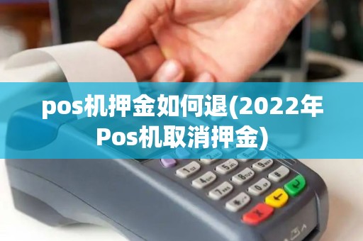 pos机押金如何退(2022年Pos机取消押金) pos机押金如何退(2022年Pos机取消押金)