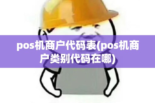 pos机商户代码表(pos机商户类别代码在哪) pos机商户代码表(pos机商户类别代码在哪)