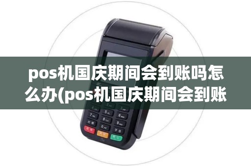 pos机国庆期间会到账吗怎么办(pos机国庆期间会到账吗) pos机国庆期间会到账吗怎么办(pos机国庆期间会到账吗)